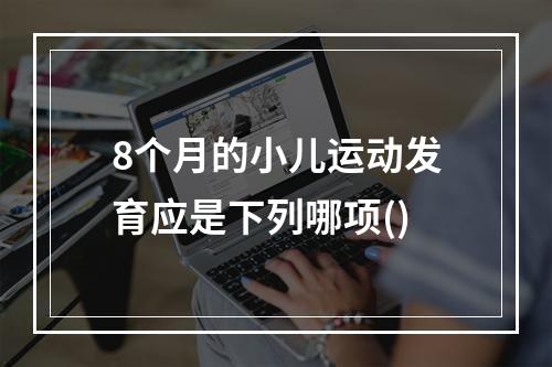 8个月的小儿运动发育应是下列哪项()