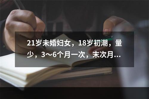 21岁未婚妇女，18岁初潮，量少，3～6个月一次，末次月经8