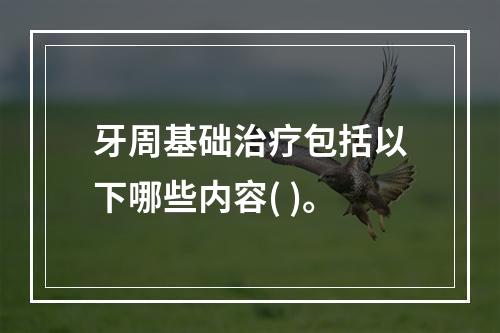 牙周基础治疗包括以下哪些内容( )。