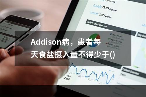 Addison病，患者每天食盐摄入量不得少于()