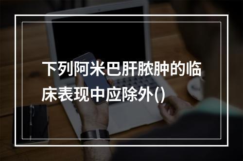 下列阿米巴肝脓肿的临床表现中应除外()