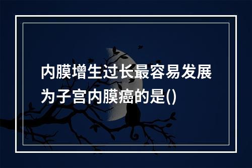 内膜增生过长最容易发展为子宫内膜癌的是()