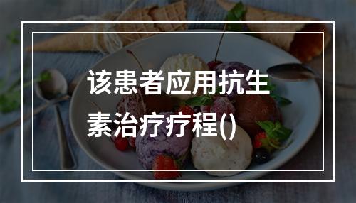 该患者应用抗生素治疗疗程()