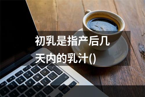 初乳是指产后几天内的乳汁()