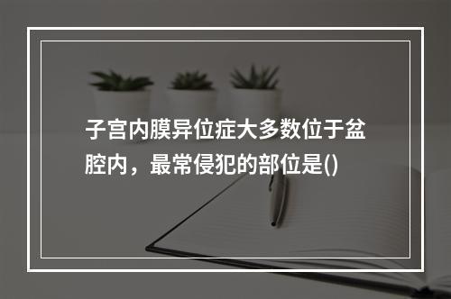 子宫内膜异位症大多数位于盆腔内，最常侵犯的部位是()