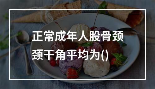 正常成年人股骨颈颈干角平均为()