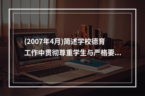 (2007年4月)简述学校德育工作中贯彻尊重学生与严格要求学