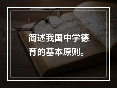 简述我国中学德育的基本原则。