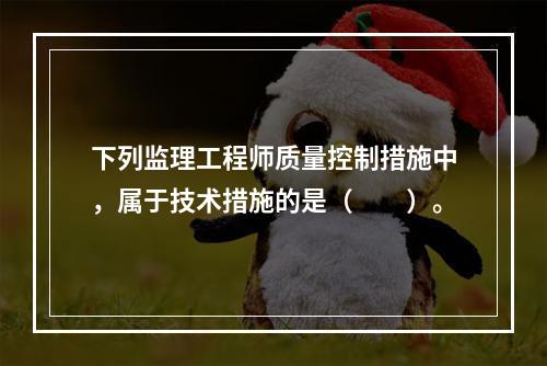 下列监理工程师质量控制措施中，属于技术措施的是（　　）。