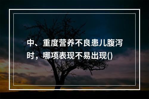 中、重度营养不良患儿腹泻时，哪项表现不易出现()