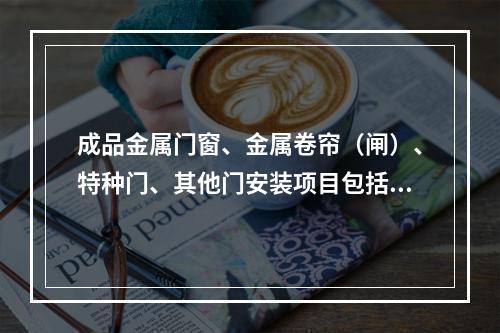 成品金属门窗、金属卷帘（闸）、特种门、其他门安装项目包括五金