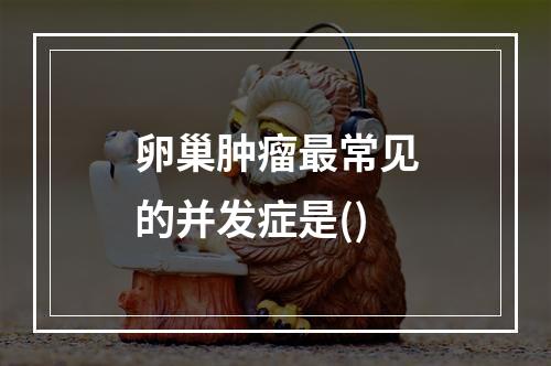 卵巢肿瘤最常见的并发症是()