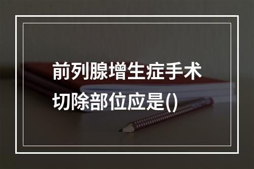 前列腺增生症手术切除部位应是()