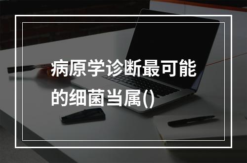 病原学诊断最可能的细菌当属()