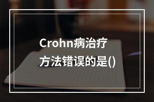 Crohn病治疗方法错误的是()