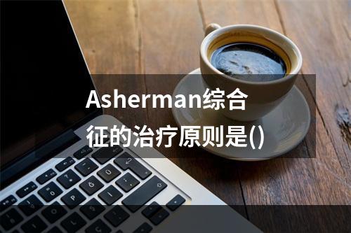 Asherman综合征的治疗原则是()