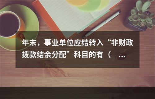 年末，事业单位应结转入“非财政拨款结余分配”科目的有（　）。