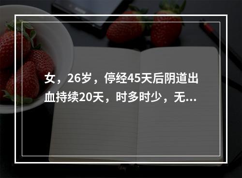 女，26岁，停经45天后阴道出血持续20天，时多时少，无腹痛