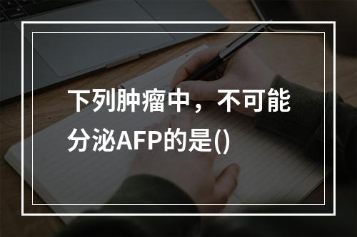 下列肿瘤中，不可能分泌AFP的是()