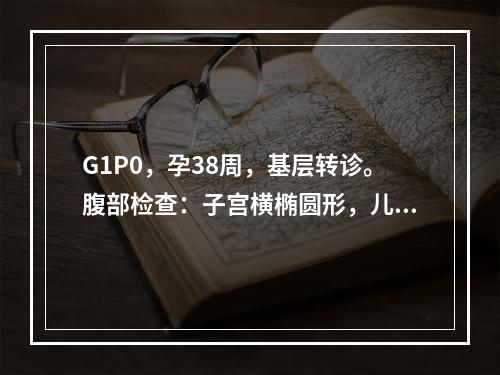 G1P0，孕38周，基层转诊。腹部检查：子宫横椭圆形，儿头位