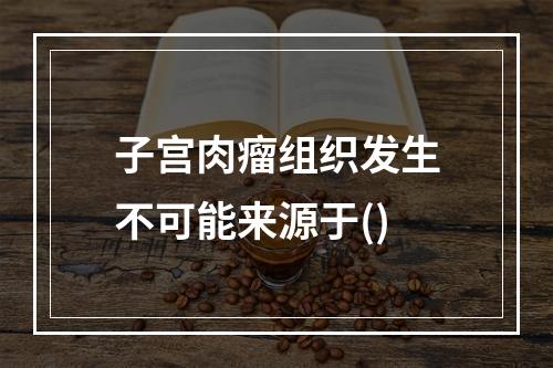 子宫肉瘤组织发生不可能来源于()