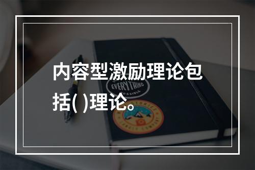 内容型激励理论包括( )理论。