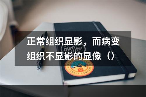 正常组织显影，而病变组织不显影的显像（）