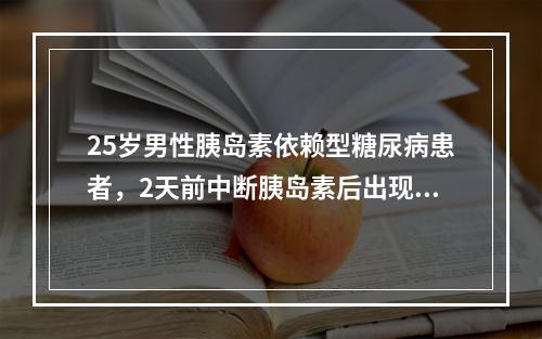 25岁男性胰岛素依赖型糖尿病患者，2天前中断胰岛素后出现昏迷