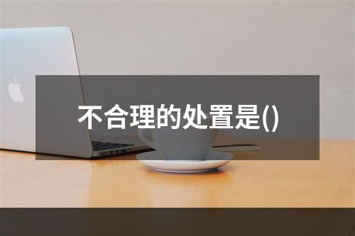 不合理的处置是()