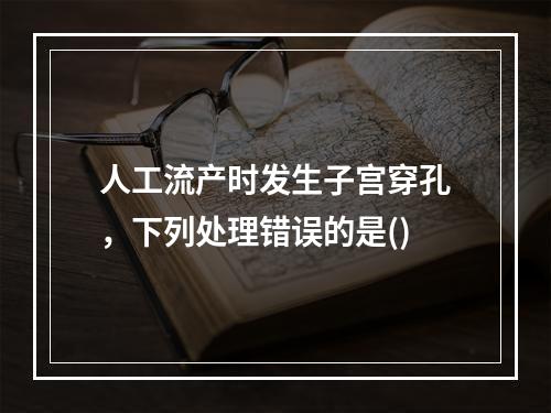 人工流产时发生子宫穿孔，下列处理错误的是()