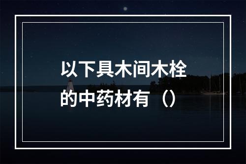 以下具木间木栓的中药材有（）