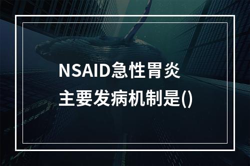 NSAID急性胃炎主要发病机制是()