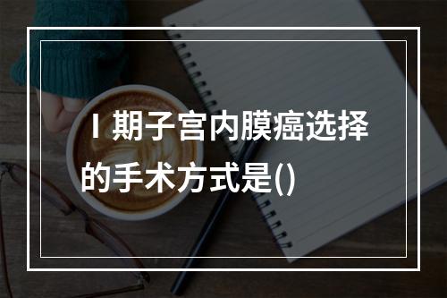 Ⅰ期子宫内膜癌选择的手术方式是()