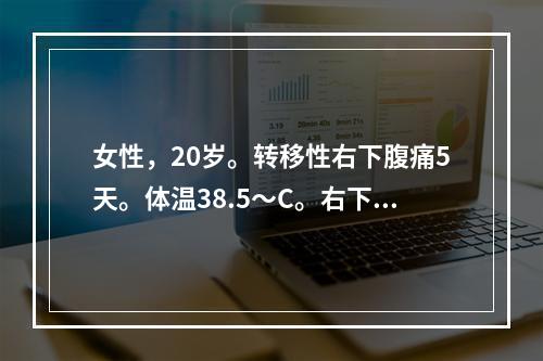 女性，20岁。转移性右下腹痛5天。体温38.5～C。右下腹肌