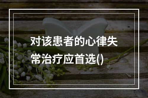 对该患者的心律失常治疗应首选()