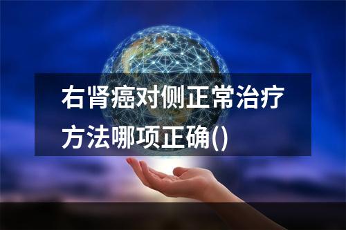 右肾癌对侧正常治疗方法哪项正确()