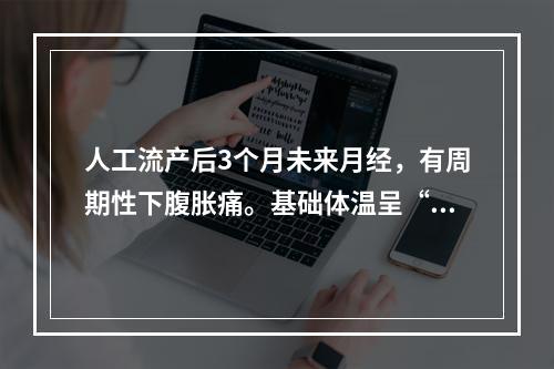 人工流产后3个月未来月经，有周期性下腹胀痛。基础体温呈“双相