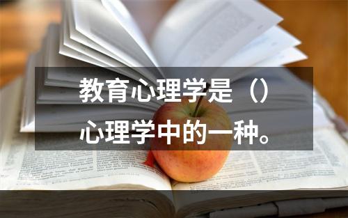 教育心理学是（）心理学中的一种。