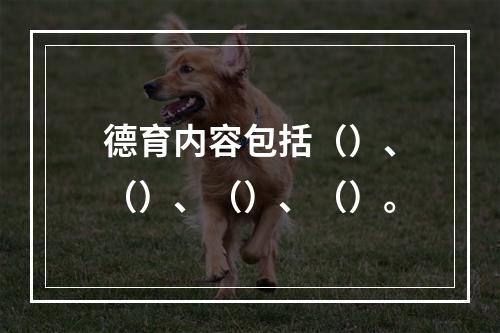 德育内容包括（）、（）、（）、（）。