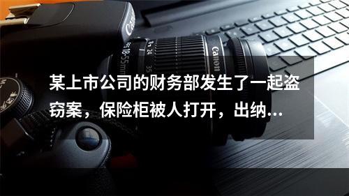 某上市公司的财务部发生了一起盗窃案，保险柜被人打开，出纳人员