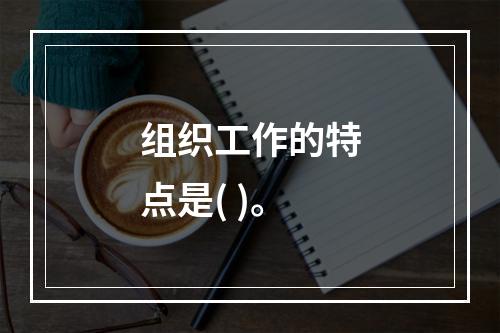 组织工作的特点是( )。