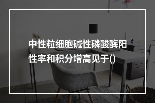 中性粒细胞碱性磷酸酶阳性率和积分增高见于()