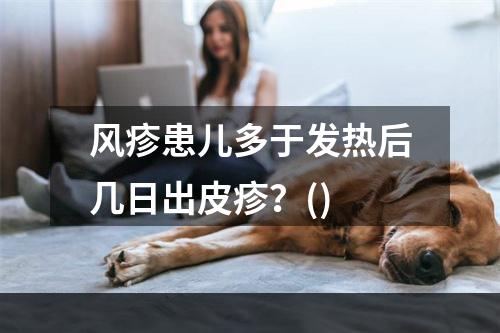 风疹患儿多于发热后几日出皮疹？()