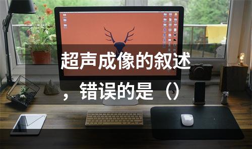 超声成像的叙述，错误的是（）