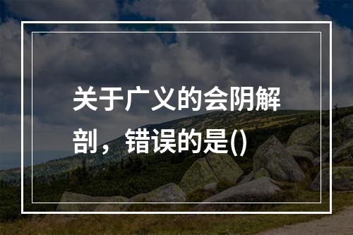 关于广义的会阴解剖，错误的是()