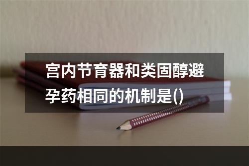 宫内节育器和类固醇避孕药相同的机制是()