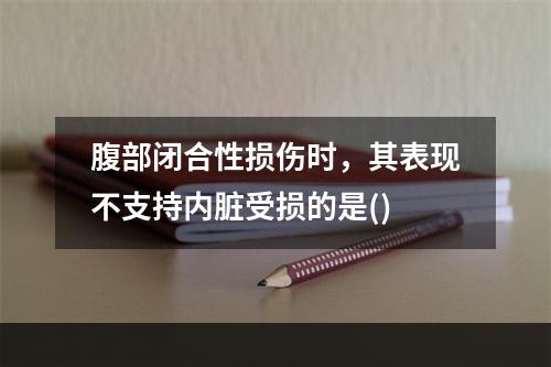 腹部闭合性损伤时，其表现不支持内脏受损的是()