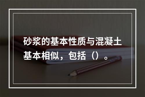 砂浆的基本性质与混凝土基本相似，包括（）。