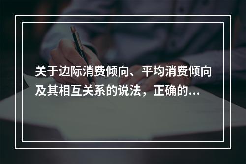 关于边际消费倾向、平均消费倾向及其相互关系的说法，正确的是（