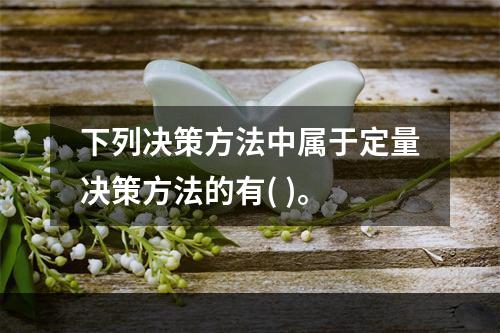 下列决策方法中属于定量决策方法的有( )。